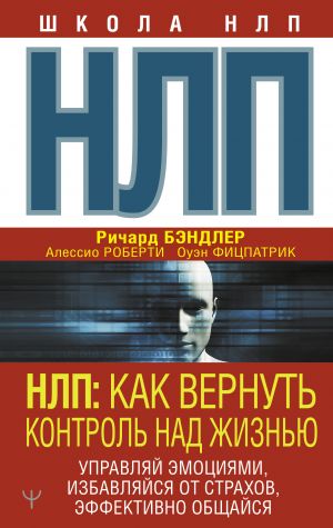 NLP: Kak vernut kontrol nad zhiznju. Upravljaj emotsijami, izbavljajsja ot strakhov, effektivno obschajsja