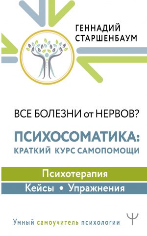 Vse bolezni ot nervov? Psikhosomatika: kratkij kurs samopomoschi. Psikhoterapija, kejsy, uprazhnenija