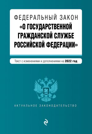 Federalnyj zakon "O gosudarstvennoj grazhdanskoj sluzhbe Rossijskoj Federatsii". Tekst s posl. izm. i dop. na 1 fevralja 2022g.