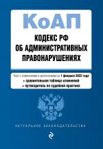 Kodeks Rossijskoj Federatsii ob administrativnykh pravonarushenijakh. Tekst s izm. i dop. na 1 fevralja 2022 goda (+ sravnitelnaja tablitsa izmenenij) (+ ...