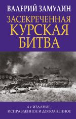 Zasekrechennaja Kurskaja bitva. Izdanie 4-e, ispravlennoe i dopolnennoe