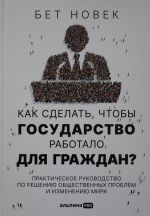 Kak sdelat, chtoby gosudarstvo rabotalo dlja grazhdan? Prakticheskoe rukovodstvo po resheniju obschestvenny