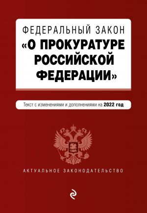 Федеральный закон "О прокуратуре Российской Федерации". Текст с изм. и доп. на 2022 г.