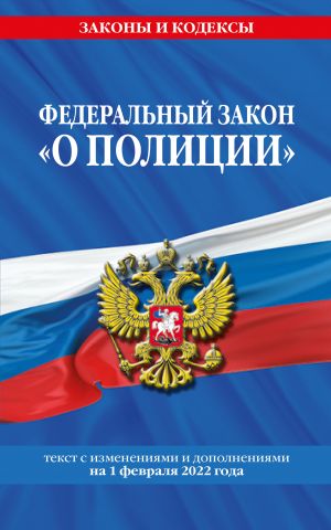 Федеральный закон "О полиции": текст с посл изм. на 1 февраля 2022 года