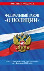 Федеральный закон "О полиции": текст с посл изм. на 1 февраля 2022 года