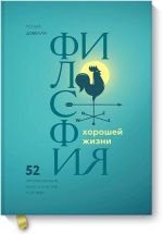 Filosofija khoroshej zhizni. 52 netrivialnykh idei o schaste i uspekhe