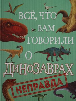 Vse, chto vam govorili o dinozavrakh, - nepravda!