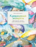 Креативная акварель. Вдохновение, техники, поиск собственного стиля