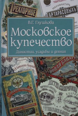 Moskovskoe kupechestvo.Dinastii, usadby i dejanija