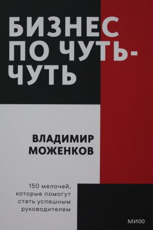 Бизнес по чуть-чуть. 150 мелочей, которые помогут стать успешным руководителем.