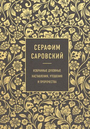 Serafim Sarovskij. Izbrannye dukhovnye nastavlenija, uteshenija i prorochestva