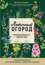 Аптечный огород. Справочник целебных трав, которые вы можете вырастить сами