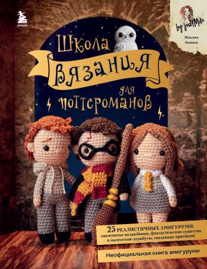 Shkola vjazanija dlja potteromanov. Neofitsialnaja kniga amigurumi po motivam vselennoj Garri Pottera