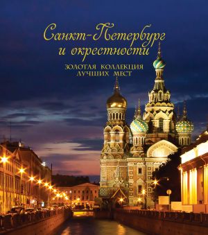 Sankt-Peterburg i okrestnosti. Zolotaja kollektsija luchshikh mest. 3-e izd., ispr. i dop. (Spas na Krovi v korobe)