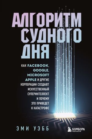 Algoritm sudnogo dnja. Kak Facebook, Google, Microsoft, Apple i drugie korporatsii sozdajut iskusstvennyj superintellekt i pochemu eto privedet k katas...