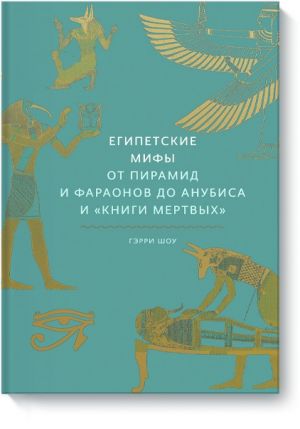 Египетские мифы. От пирамид и фараонов до Анубиса и "Книги мертвых"