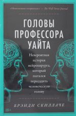 Golovy professora Uajta: Neverojatnaja istorija nejrokhirurga, kotoryj pytalsja peresadit chelovecheskuju golovu