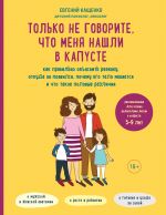 Tolko ne govorite, chto menja nashli v kapuste. Kak pravilno objasnit rebenku, otkuda on pojavilsja, pochemu ego telo menjaetsja i chto takoe polovye raz...