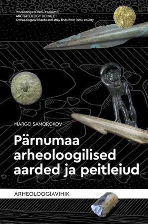 Pärnumaa arheoloogilised aarded ja peitleiud. arheoloogiavihik