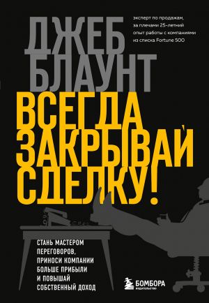 Vsegda zakryvaj sdelku! Stan masterom peregovorov, prinosi kompanii bolshe pribyli i povyshaj sobstvennyj dokhod