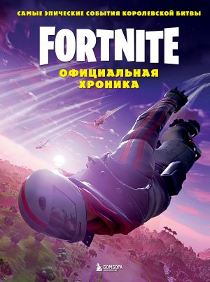 Fortnite. Ofitsialnaja khronika. Samye epicheskie sobytija korolevskoj bitvy