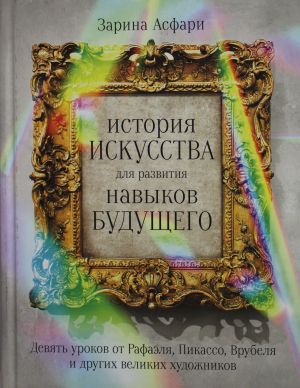 Istorija iskusstva dlja razvitija navykov buduschego: Devjat urokov ot Rafaelja, Pikasso, Vrubelja i drugikh