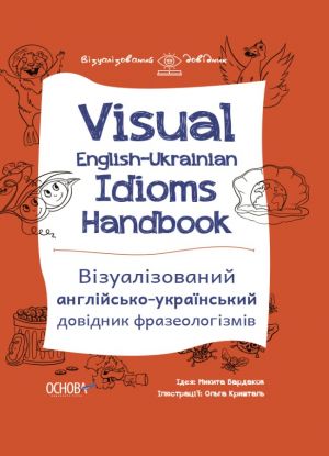 Візуалізований довідник. Visual English-Ukrainian Idioms Handbook. Візуалізований англійсько-український довідник фразеологіз. В