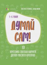 Dlja turbotlivikh batkiv. Dumaj sam! 10 kruteznikh sposobiv navchiti ditinu misliti kritichno. 5-6 rokiv. DTB069