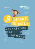 Для турботливих батьків. Я більше не можу! Антикризові рецепти для мами. ДТБ072