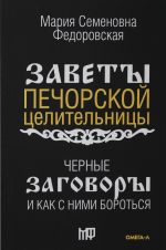 Chernye zagovory i kak s nimi borotsja. Po zavetam pechorskoj tselitelnitsy Marii Semenovny Fedorovskoj
