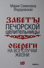 Oberegi na vse sluchai zhizni. Po zavetam pechorskoj tselitelnitsy Marii Semenovny Fedorovskoj