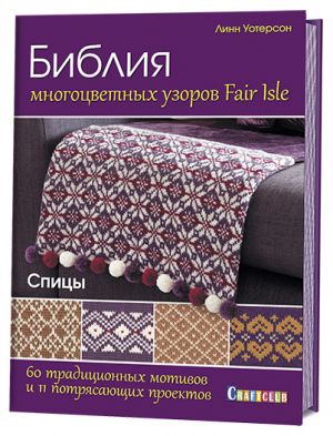 Biblija mnogotsvetnykh uzorov Fair Isle. 60 traditsionnykh motivov i 11 potrjasajuschikh proektov. Spitsy