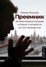 Преемник. История Бориса Немцова и страны, в которой он не стал президентом