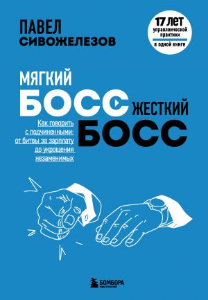 Mjagkij boss - zhestkij boss. Kak govorit s podchinennymi: ot bitvy za zarplatu do ukroschenija nezamenimykh