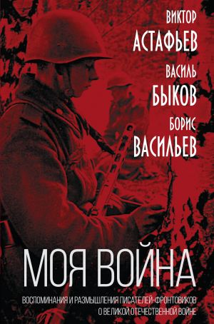 "Moja vojna". Vospominanija i razmyshlenija pisatelej-frontovikov o Velikoj Otechestvennoj vojne