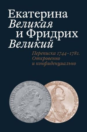 Екатерина Великая и Фридрих Великий. Переписка 1744-1781. Откровенно и конфиденциально