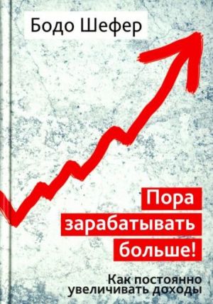 Пора зарабатывать больше! Как постоянно увеличивать доходы