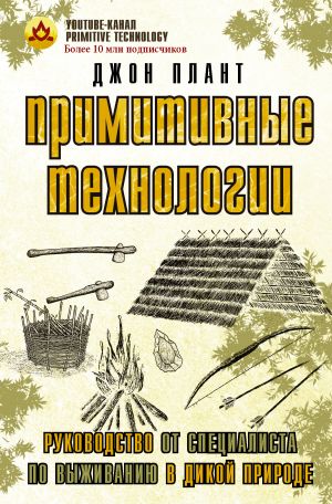 Primitivnye tekhnologii. Rukovodstvo ot spetsialista po vyzhivaniju v dikoj prirode