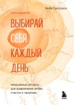 Выбирай себя каждый день. Ежедневные ритуалы для привлечения любви, счастья и гармонии. Позитивные аффирмации на каждый день