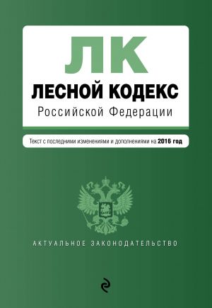 Лесной кодекс Российской Федерации: текст с посл. изм. и доп. на 2016 год