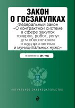 Zakon o goszakupkakh: Federalnyj zakon "O kontraktnoj sisteme v sfere zakupok tovarov, rabot, uslug dlja obespechenija gosudarstvennykh i munitsipalnykh nuzhd" na 2017 god