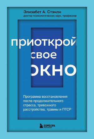 Priotkroj svoe okno. Programma vosstanovlenija posle prodolzhitelnogo stressa, trevozhnogo rasstrojstva, travmy i PTSR