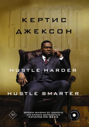 50 Cent: Hustle Harder, Hustle Smarter. Uroki zhizni ot odnogo iz samykh uspeshnykh reperov XXI veka