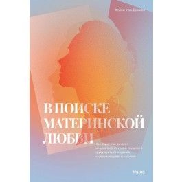 V poiske materinskoj ljubvi. Kak vzrosloj docheri istselitsja ot travm proshlogo i uluchshit otnoshenija s