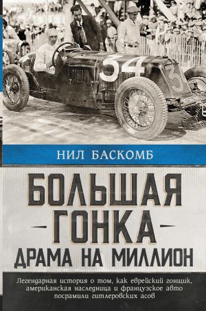 Bolshaja gonka: drama na million. Legendarnaja istorija o tom, kak evrejskij gonschik, amerikanskaja naslednitsa i frantsuzskoe avto posramili gitlerovskikh asov