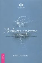 Легкость парения. Как научиться жить легко, избавившись от неудач, проблем и болезней