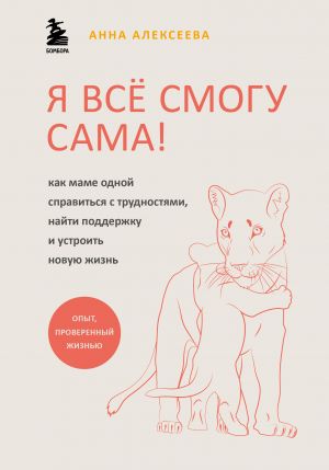 Я всё смогу сама! Как маме одной справиться с трудностями, найти поддержку и устроить новую жизнь