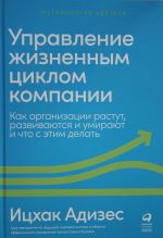 Управление жизненным циклом компании: Как организации растут, развиваются и умирают и что с этим делать