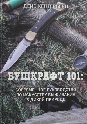 Bushkraft 101: Sovremennoe rukovodstvo po iskusstvu vyzhivanija v dikoj prirode