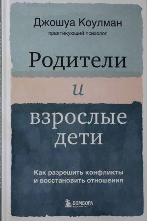 Roditeli i vzroslye deti. Kak razreshit konflikty i vosstanovit otnoshenija